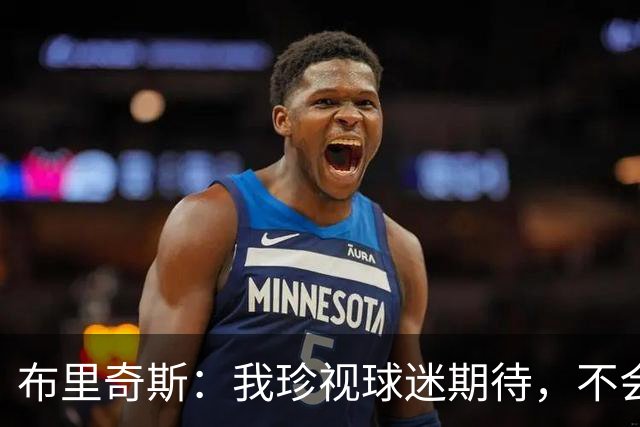 布里奇斯：我珍视球迷期待，不会将其视为理所当然