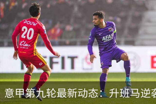 意甲第九轮最新动态：升班马逆袭，豪门步履蹒跚