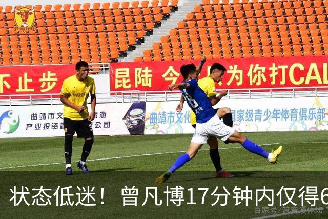 状态低迷！曾凡博17分钟内仅得6分与5篮板