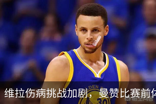 维拉伤病挑战加剧，曼赞比赛前体测决定出战成败