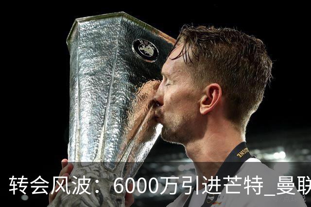 转会风波：6000万引进芒特 曼联的期待何以落空？